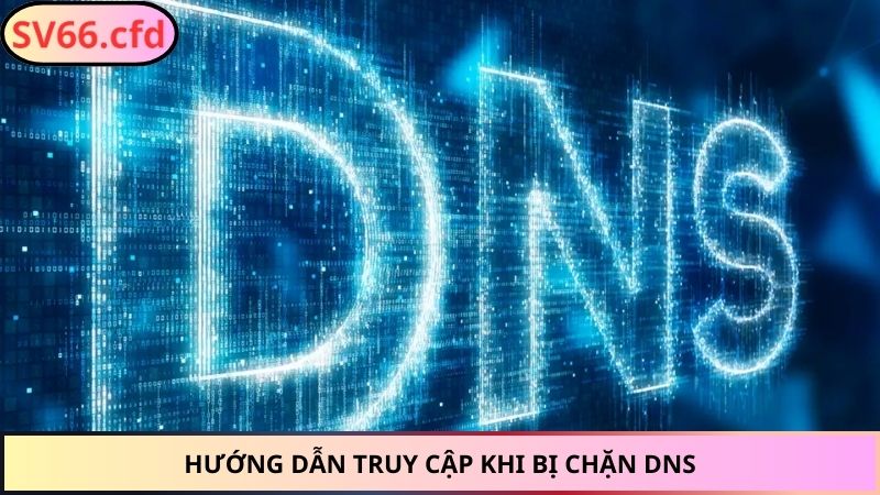 Hướng dẫn truy cập khi bị chặn DNS